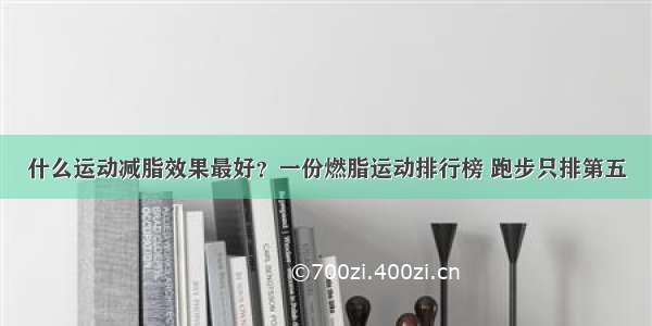 什么运动减脂效果最好？一份燃脂运动排行榜 跑步只排第五