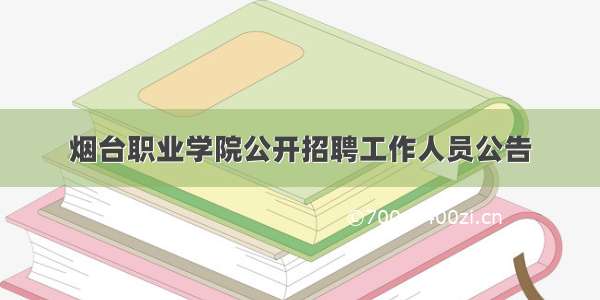 烟台职业学院公开招聘工作人员公告