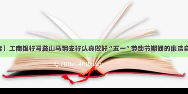 【工行温度】工商银行马鞍山马钢支行认真做好“五一”劳动节期间的廉洁自律提示工作