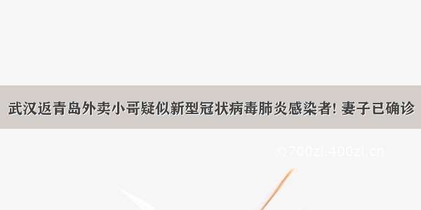 武汉返青岛外卖小哥疑似新型冠状病毒肺炎感染者! 妻子已确诊