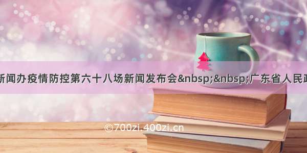 广东省政府新闻办疫情防控第六十八场新闻发布会&nbsp;&nbsp;广东省人民政府门户网站