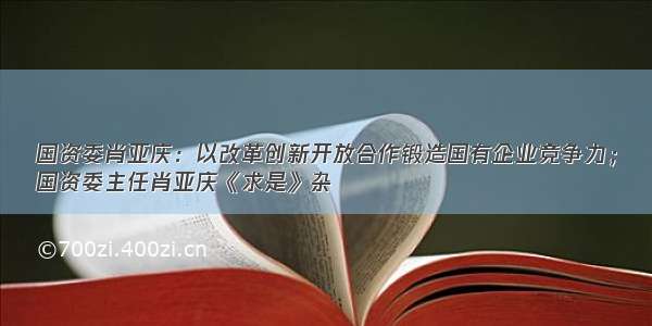 国资委肖亚庆：以改革创新开放合作锻造国有企业竞争力；
国资委主任肖亚庆《求是》杂