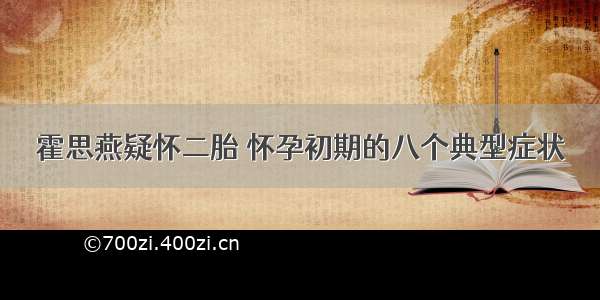 霍思燕疑怀二胎 怀孕初期的八个典型症状