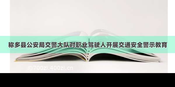 称多县公安局交警大队对职业驾驶人开展交通安全警示教育