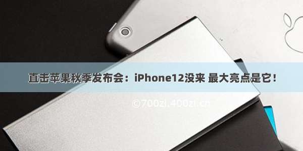 直击苹果秋季发布会：iPhone12没来 最大亮点是它！