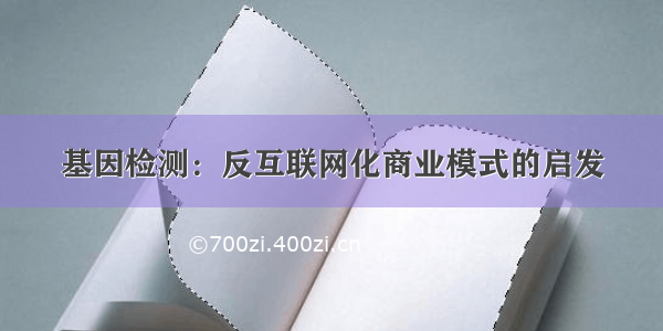 基因检测：反互联网化商业模式的启发