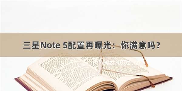 三星Note 5配置再曝光：你满意吗？