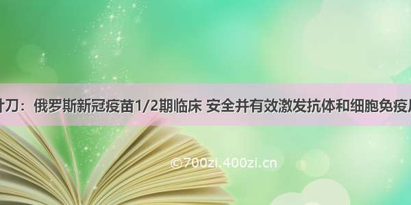 柳叶刀：俄罗斯新冠疫苗1/2期临床 安全并有效激发抗体和细胞免疫反应