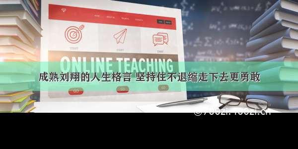 成熟刘翔的人生格言 坚持住不退缩走下去更勇敢