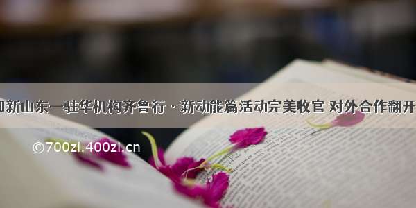 “感知新山东—驻华机构齐鲁行·新动能篇活动完美收官 对外合作翻开新篇章