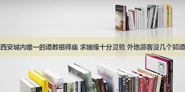 西安城内唯一的道教祖师庙 求姻缘十分灵验 外地游客没几个知道