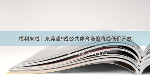 福利来啦！东莞超9成公共体育场馆将或低价开放