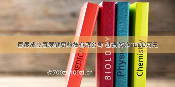 百度成立百度健康科技有限公司 注册资本3000万元