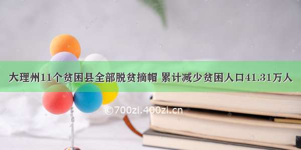 大理州11个贫困县全部脱贫摘帽 累计减少贫困人口41.31万人