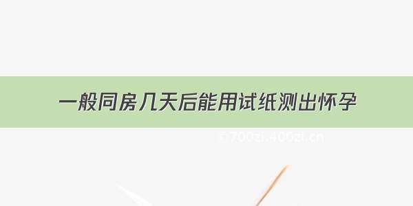 一般同房几天后能用试纸测出怀孕