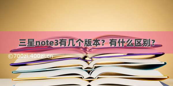 三星note3有几个版本？有什么区别？