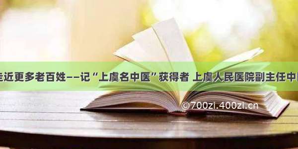 让中医药走近更多老百姓——记“上虞名中医”获得者 上虞人民医院副主任中医师张艳华