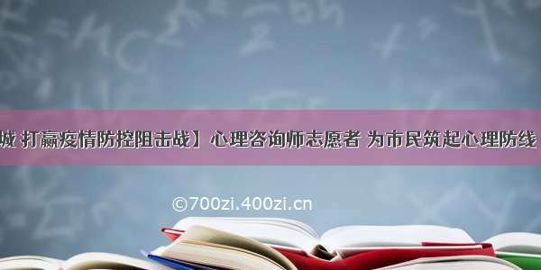 【众志成城 打赢疫情防控阻击战】心理咨询师志愿者 为市民筑起心理防线 600名志愿