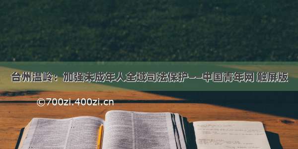 台州温岭：加强未成年人全域司法保护——中国青年网 触屏版