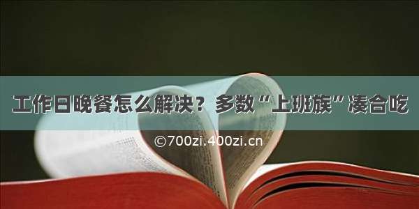 工作日晚餐怎么解决？多数“上班族”凑合吃