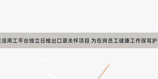 灵活用工平台独立日推出口罩关怀项目 为在岗员工健康工作保驾护航