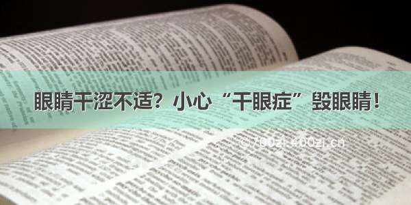 眼睛干涩不适？小心“干眼症”毁眼睛！