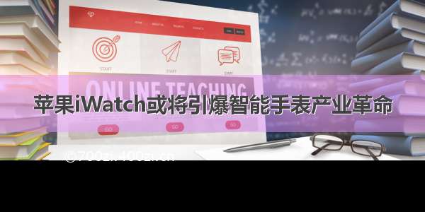 苹果iWatch或将引爆智能手表产业革命