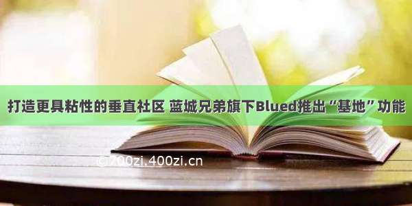 打造更具粘性的垂直社区 蓝城兄弟旗下Blued推出“基地”功能