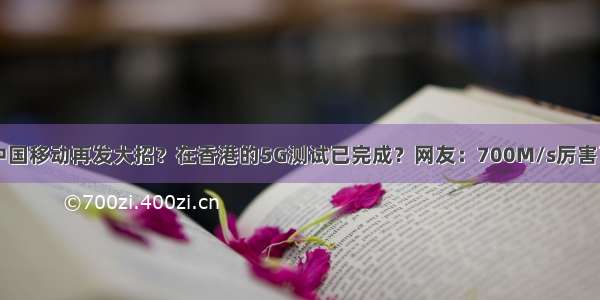 中国移动再发大招？在香港的5G测试已完成？网友：700M/s厉害了