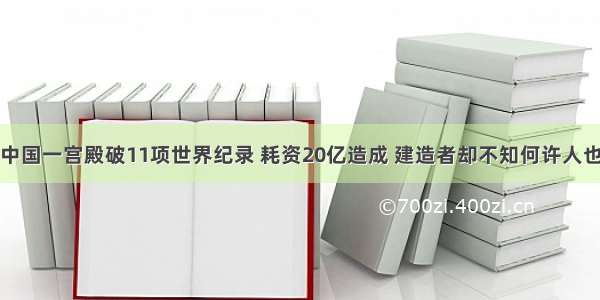 中国一宫殿破11项世界纪录 耗资20亿造成 建造者却不知何许人也