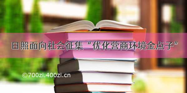 日照面向社会征集“优化营商环境金点子”