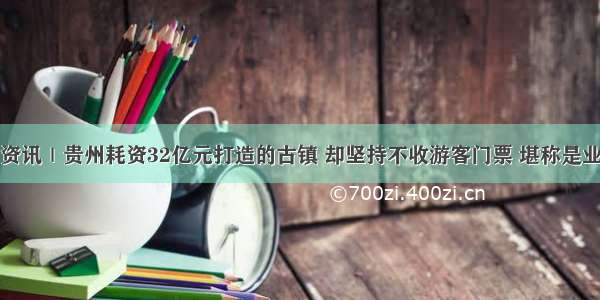 贵州省资讯｜贵州耗资32亿元打造的古镇 却坚持不收游客门票 堪称是业界良心