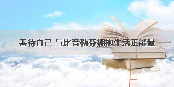 善待自己 与比音勒芬拥抱生活正能量