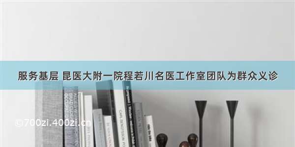 服务基层 昆医大附一院程若川名医工作室团队为群众义诊