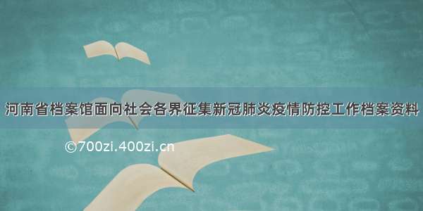 河南省档案馆面向社会各界征集新冠肺炎疫情防控工作档案资料
