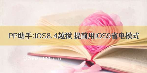 PP助手:iOS8.4越狱 提前用iOS9省电模式