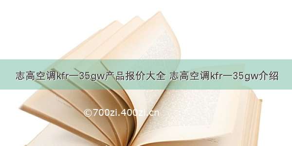 志高空调kfr一35gw产品报价大全 志高空调kfr一35gw介绍