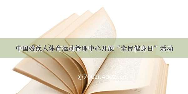 中国残疾人体育运动管理中心开展“全民健身日”活动