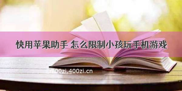 快用苹果助手 怎么限制小孩玩手机游戏