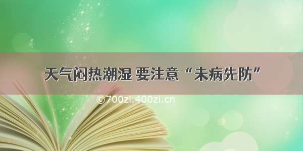 天气闷热潮湿 要注意“未病先防”