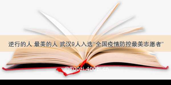 逆行的人 最美的人 武汉9人入选“全国疫情防控最美志愿者”