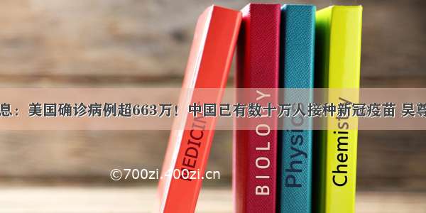 最新疫情消息：美国确诊病例超663万！中国已有数十万人接种新冠疫苗 吴尊友回应非必