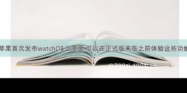 苹果首次发布watchOS公测版 可以在正式版来临之前体验这些功能