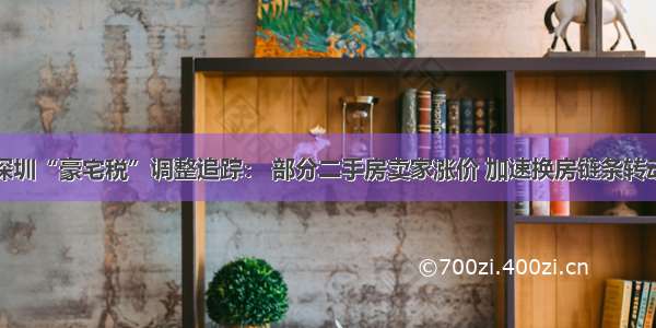 深圳“豪宅税”调整追踪： 部分二手房卖家涨价 加速换房链条转动