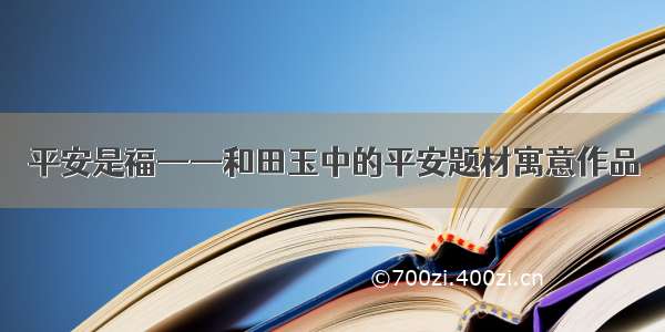 平安是福——和田玉中的平安题材寓意作品