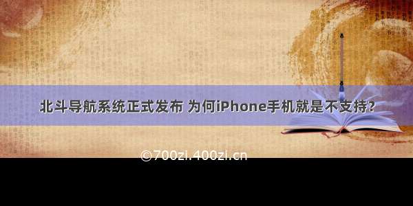 北斗导航系统正式发布 为何iPhone手机就是不支持？