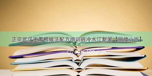 正宗武汉周黑鸭做法配方培训班冷水江新闻【厨煌小吃】