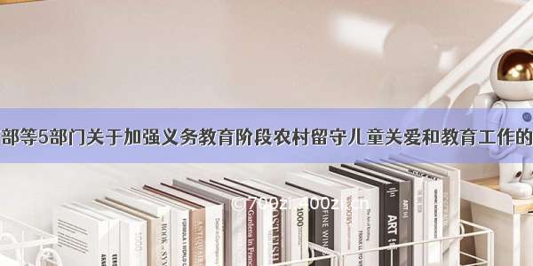 教育部等5部门关于加强义务教育阶段农村留守儿童关爱和教育工作的意见