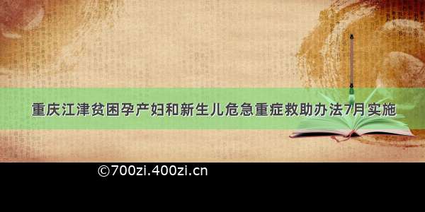 重庆江津贫困孕产妇和新生儿危急重症救助办法7月实施