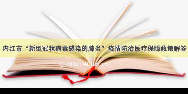 内江市“新型冠状病毒感染的肺炎”疫情防治医疗保障政策解答